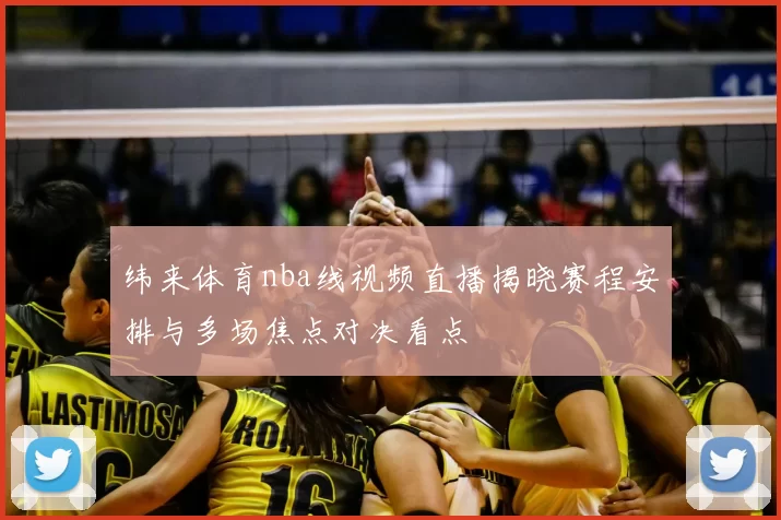 纬来体育nba线视频直播揭晓赛程安排与多场焦点对决看点