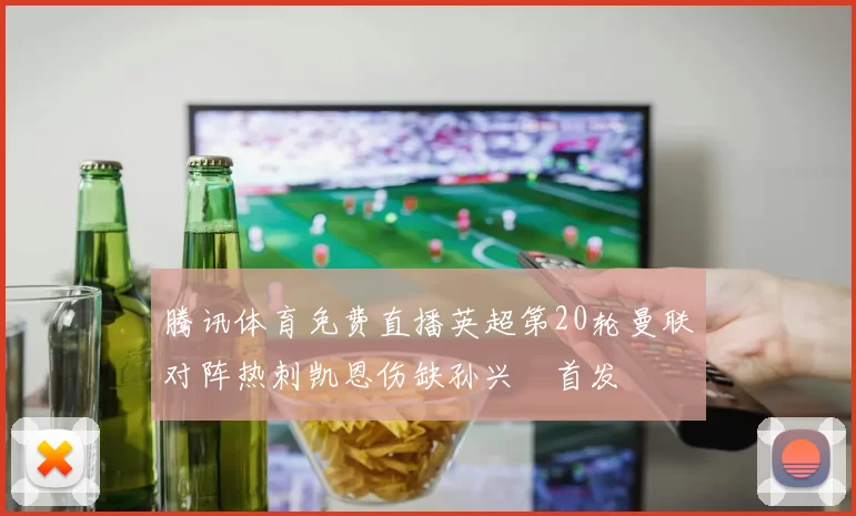 腾讯体育免费直播英超第20轮曼联对阵热刺凯恩伤缺孙兴慜首发