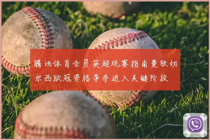 腾讯体育会员英超观赛指南曼联切尔西欧冠资格争夺进入关键阶段