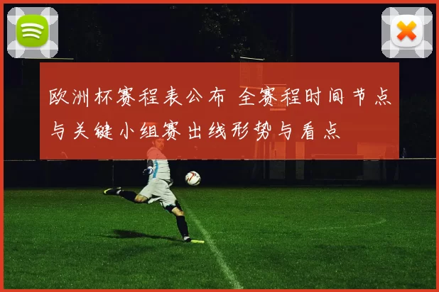 欧洲杯赛程表公布 全赛程时间节点与关键小组赛出线形势与看点
