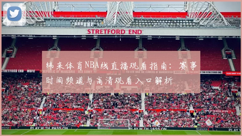 纬来体育NBA线直播观看指南：赛事时间频道与高清观看入口解析
