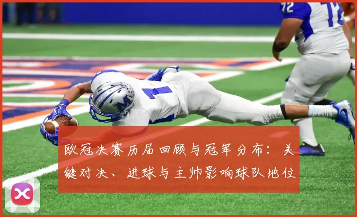 欧冠决赛历届回顾与冠军分布：关键对决、进球与主帅影响球队地位解析