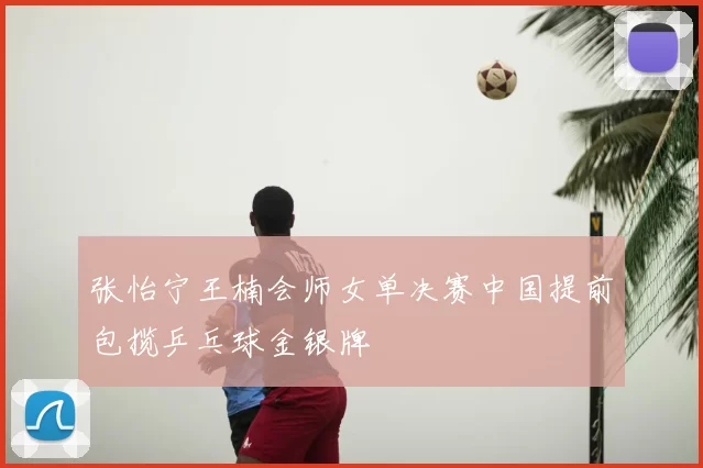 张怡宁王楠会师女单决赛中国提前包揽乒乓球金银牌