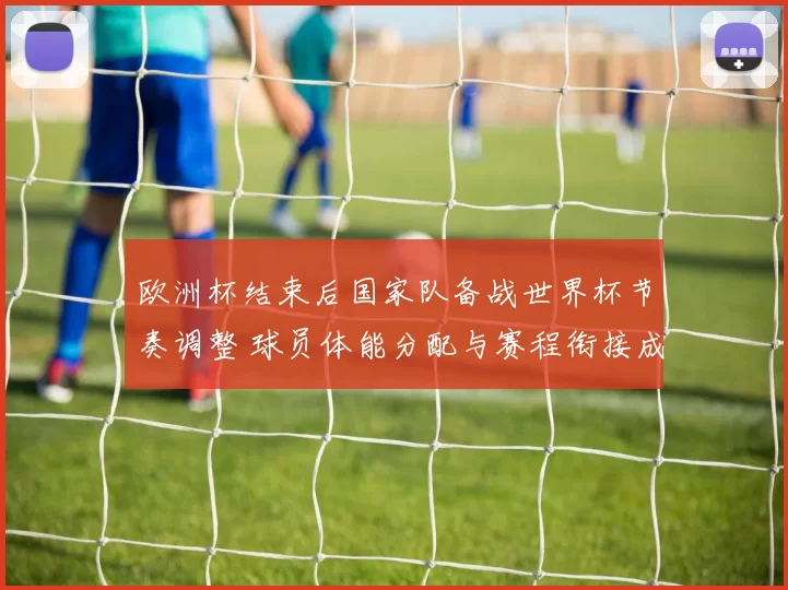 欧洲杯结束后国家队备战世界杯节奏调整 球员体能分配与赛程衔接成焦点