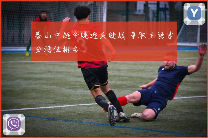 泰山中超今晚迎关键战 争取主场拿分稳住排名