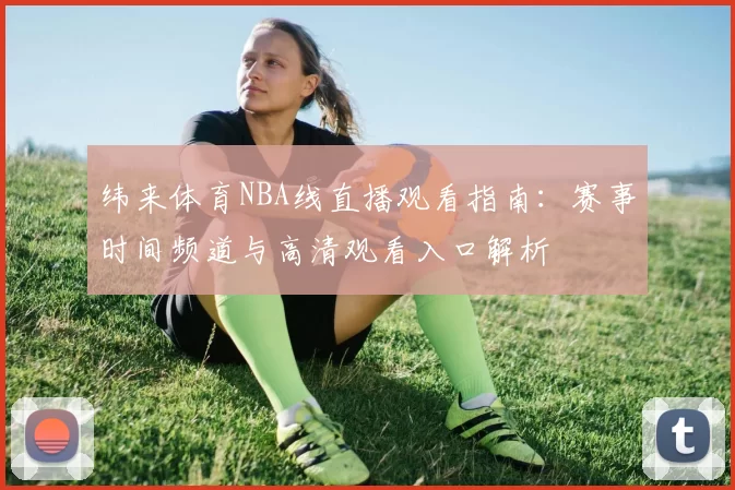 纬来体育NBA线直播观看指南：赛事时间频道与高清观看入口解析