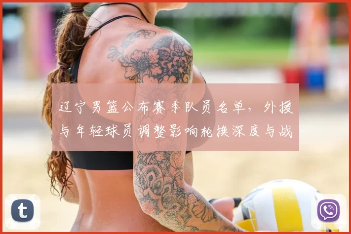 辽宁男篮公布赛季队员名单，外援与年轻球员调整影响轮换深度与战术选择