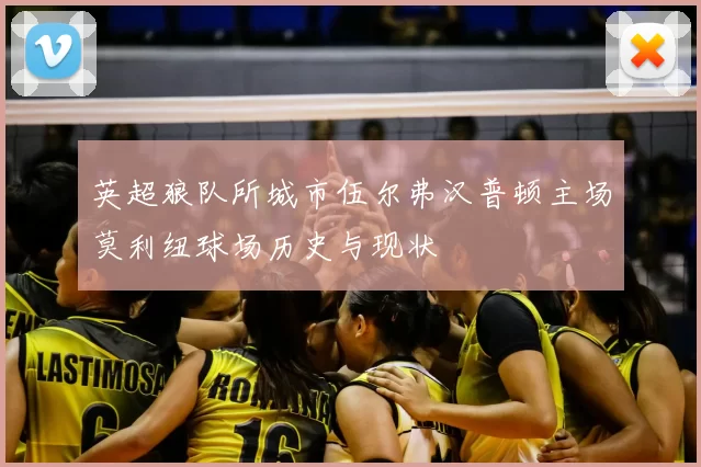英超狼队所城市伍尔弗汉普顿主场莫利纽球场历史与现状
