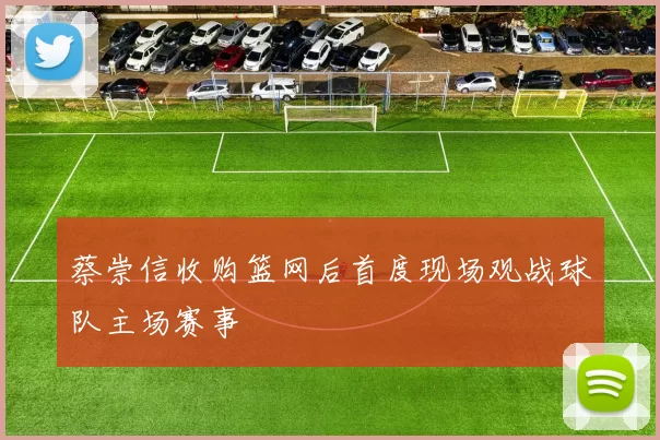 蔡崇信收购篮网后首度现场观战球队主场赛事