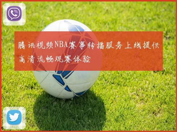 腾讯视频NBA赛事转播服务上线提供高清流畅观赛体验