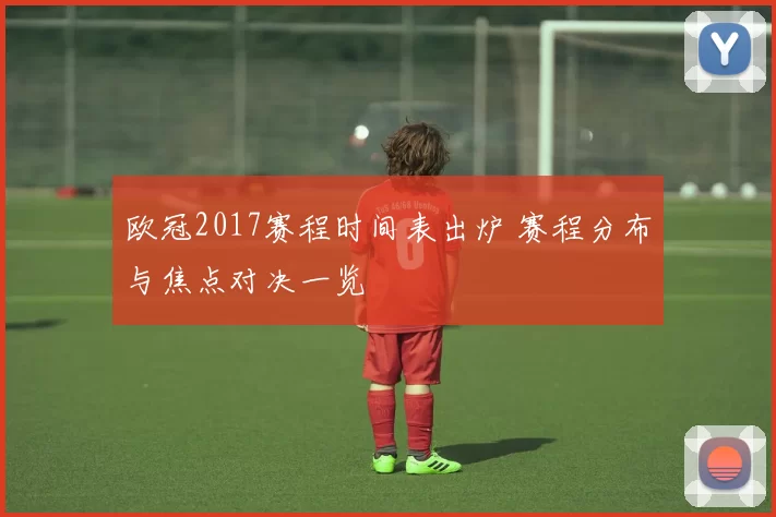 欧冠2017赛程时间表出炉 赛程分布与焦点对决一览