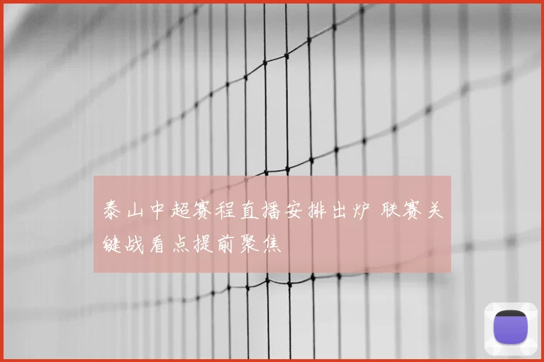 泰山中超赛程直播安排出炉 联赛关键战看点提前聚焦