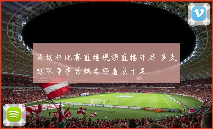 足协杯比赛直播视频直播开启 多支球队争夺晋级名额看点十足
