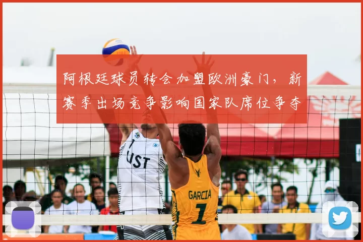 阿根廷球员转会加盟欧洲豪门，新赛季出场竞争影响国家队席位争夺