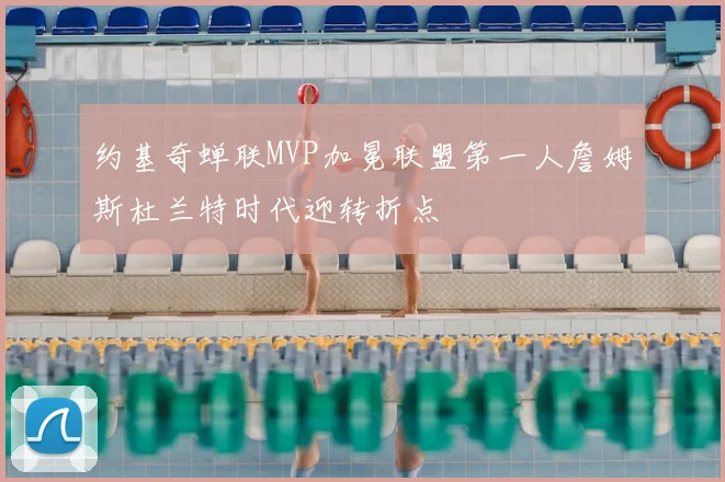 约基奇蝉联MVP加冕联盟第一人詹姆斯杜兰特时代迎转折点