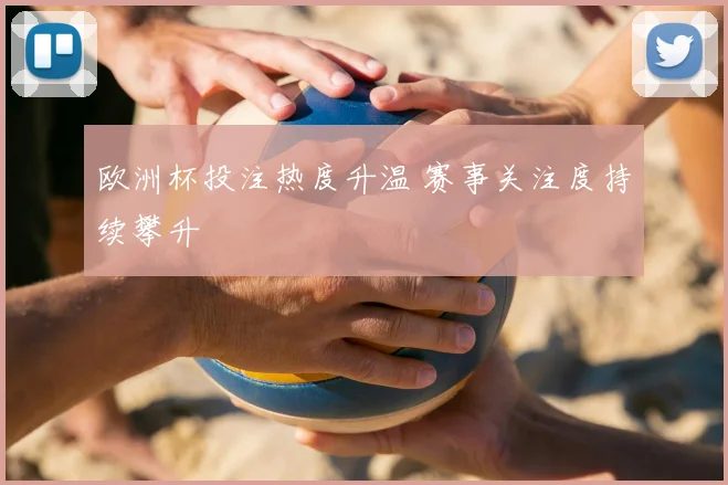 欧洲杯投注热度升温 赛事关注度持续攀升