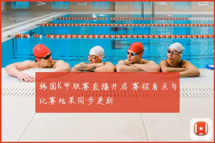 韩国K甲联赛直播开启 赛程看点与比赛结果同步更新