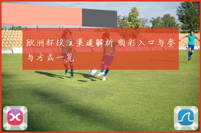 欧洲杯投注渠道解析 购彩入口与参与方式一览