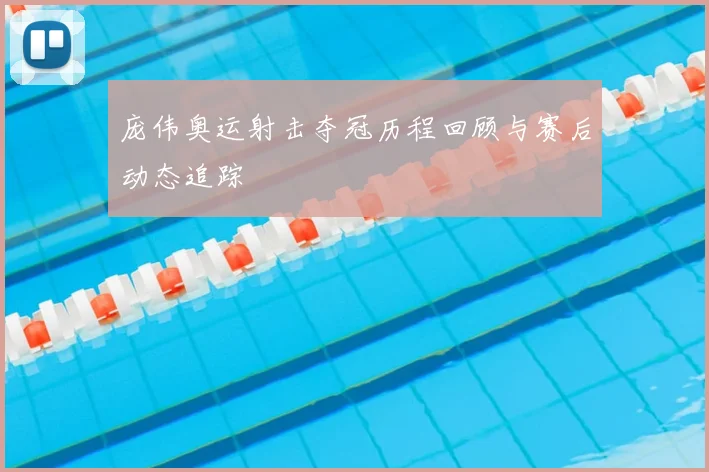 庞伟奥运射击夺冠历程回顾与赛后动态追踪