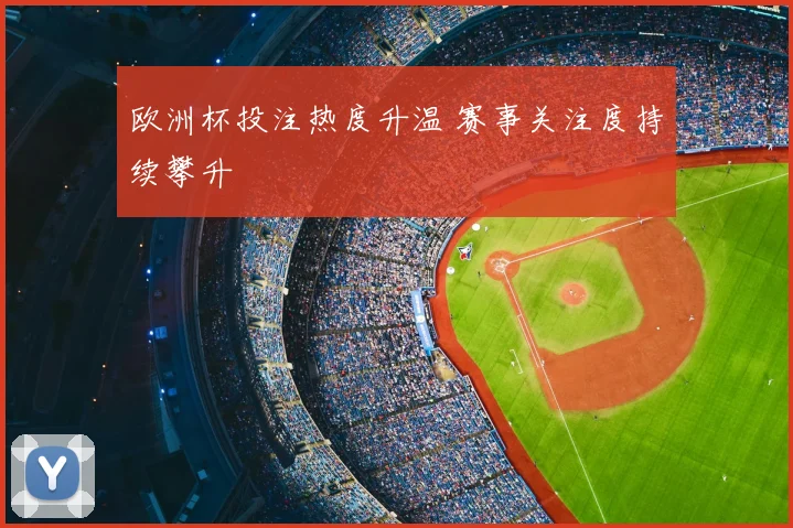 欧洲杯投注热度升温 赛事关注度持续攀升