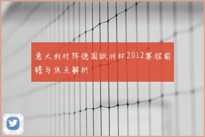 意大利对阵德国欧洲杯2012赛程前瞻与焦点解析