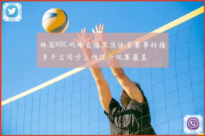 韩国MBC网络直播聚焦体育赛事转播 多平台同步上线提升观赛覆盖