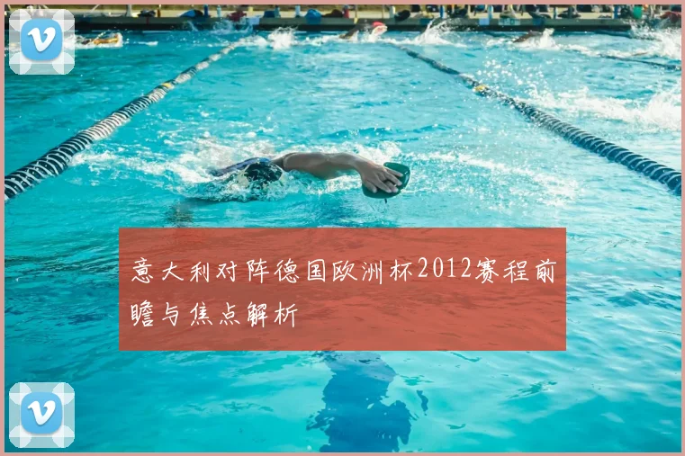 意大利对阵德国欧洲杯2012赛程前瞻与焦点解析