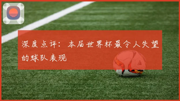 深度点评：本届世界杯最令人失望的球队表现