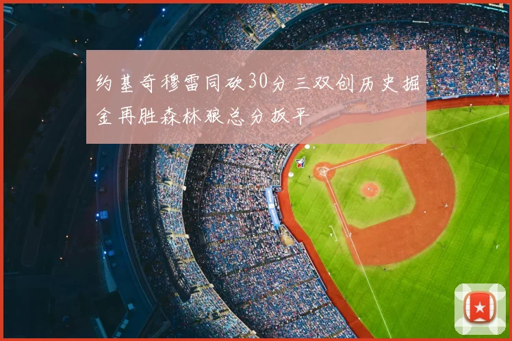 约基奇穆雷同砍30分三双创历史掘金再胜森林狼总分扳平