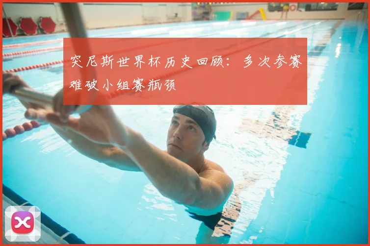 突尼斯世界杯历史回顾：多次参赛难破小组赛瓶颈