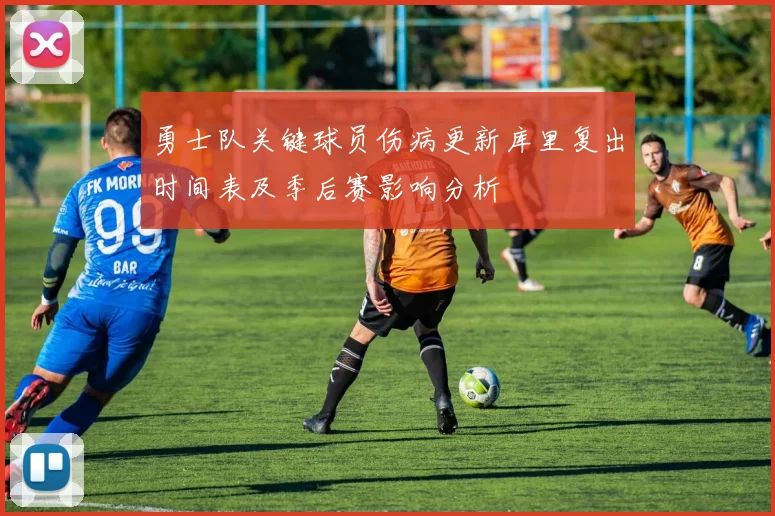 勇士队关键球员伤病更新库里复出时间表及季后赛影响分析