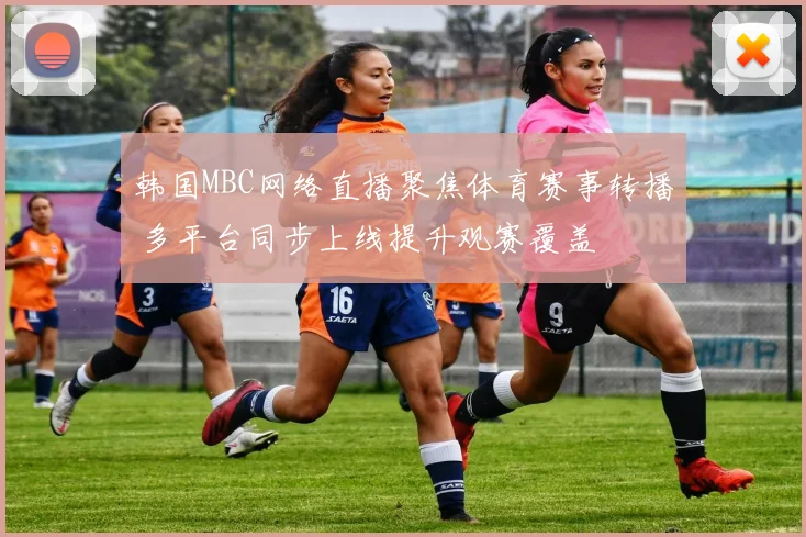 韩国MBC网络直播聚焦体育赛事转播 多平台同步上线提升观赛覆盖