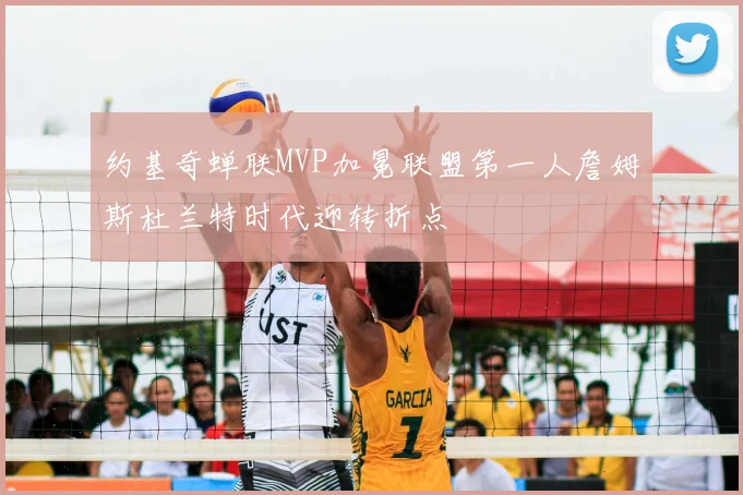 约基奇蝉联MVP加冕联盟第一人詹姆斯杜兰特时代迎转折点